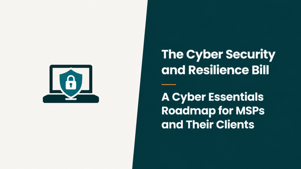 The Cyber Security and Resilience Bill: A Cyber Essentials Roadmap for MSPs and Their Clients